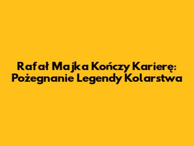 Rafał Majka Kończy Karierę: Pożegnanie Legendy Kolarstwa
