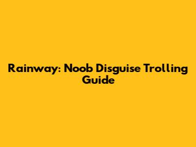 Rainway: Noob Disguise Trolling Guide
