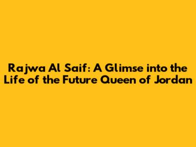 Rajwa Al Saif: A Glimse into the Life of the Future Queen of Jordan
