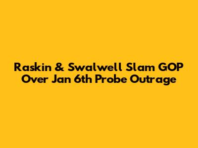 Raskin & Swalwell Slam GOP Over Jan 6th Probe Outrage