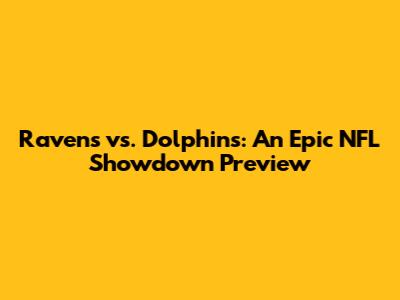 Ravens vs. Dolphins: An Epic NFL Showdown Preview