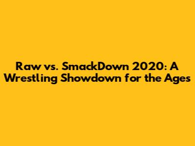Raw vs. SmackDown 2020: A Wrestling Showdown for the Ages