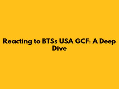 Reacting to BTS's USA GCF: A Deep Dive