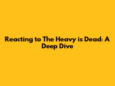 Reacting to The Heavy is Dead: A Deep Dive