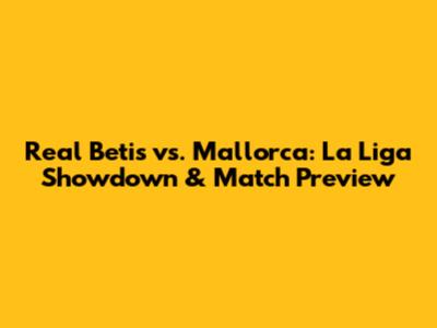Real Betis vs. Mallorca: La Liga Showdown & Match Preview