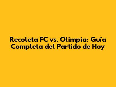 Recoleta FC vs. Olimpia: Guía Completa del Partido de Hoy