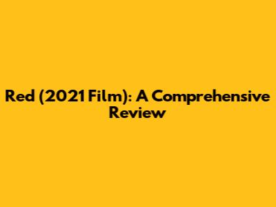 Red (2021 Film): A Comprehensive Review