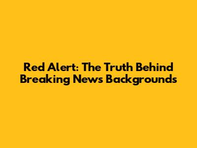 Red Alert: The Truth Behind Breaking News Backgrounds