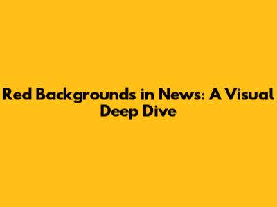 Red Backgrounds in News: A Visual Deep Dive