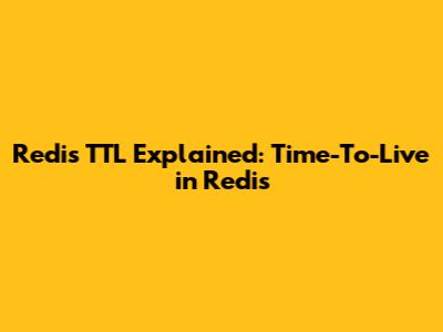 Redis TTL Explained: Time-To-Live in Redis