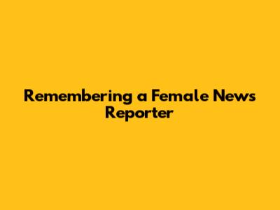 Remembering a Female News Reporter