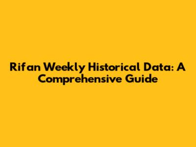 Rifan Weekly Historical Data: A Comprehensive Guide