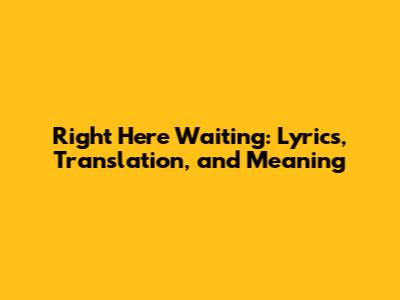 Right Here Waiting: Lyrics, Translation, and Meaning