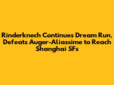 Rinderknech Continues Dream Run, Defeats Auger-Aliassime to Reach Shanghai SFs
