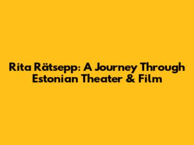 Rita Rätsepp: A Journey Through Estonian Theater & Film