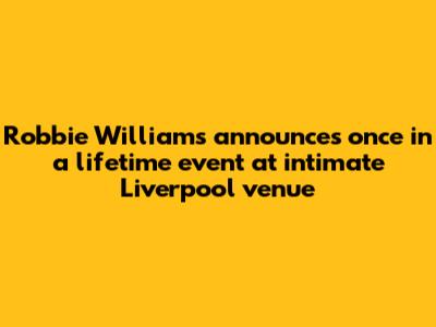 Robbie Williams announces 'once in a lifetime' event at intimate Liverpool venue