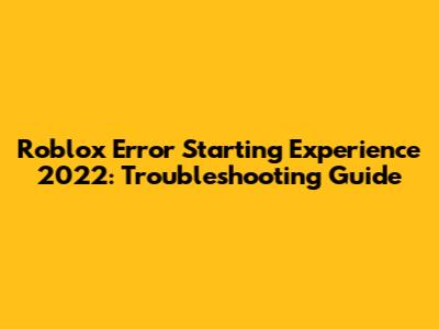 Roblox Error Starting Experience 2022: Troubleshooting Guide