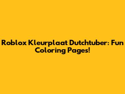 Roblox Kleurplaat Dutchtuber: Fun Coloring Pages!