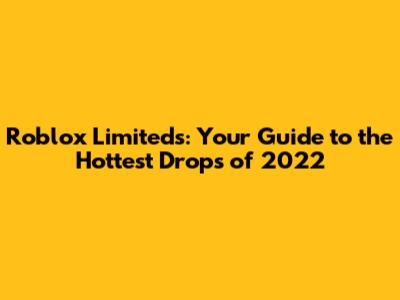 Roblox Limiteds: Your Guide to the Hottest Drops of 2022