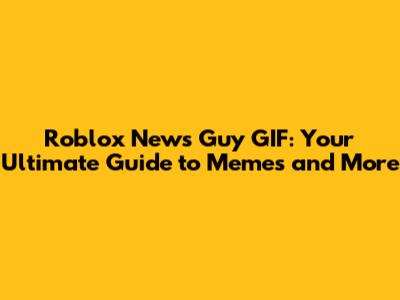 Roblox News Guy GIF: Your Ultimate Guide to Memes and More