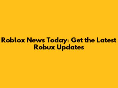 Roblox News Today: Get the Latest Robux Updates