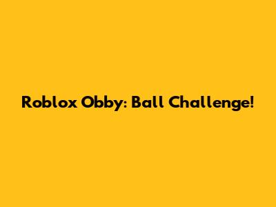 Roblox Obby: Ball Challenge!
