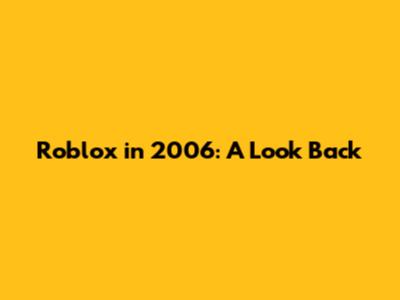 Roblox in 2006: A Look Back