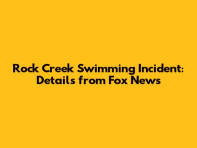 Rock Creek Swimming Incident: Details from Fox News