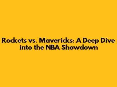 Rockets vs. Mavericks: A Deep Dive into the NBA Showdown