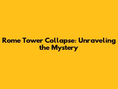 Rome Tower Collapse: Unraveling the Mystery