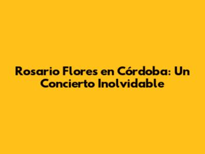 Rosario Flores en Córdoba: Un Concierto Inolvidable