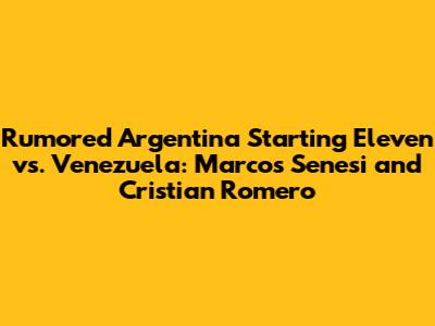Rumored Argentina Starting Eleven vs. Venezuela: Marcos Senesi and Cristian Romero