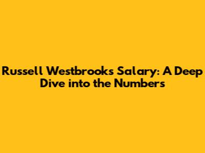 Russell Westbrook's Salary: A Deep Dive into the Numbers