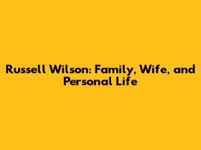 Russell Wilson: Family, Wife, and Personal Life