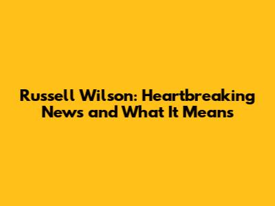 Russell Wilson: Heartbreaking News and What It Means