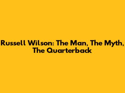 Russell Wilson: The Man, The Myth, The Quarterback