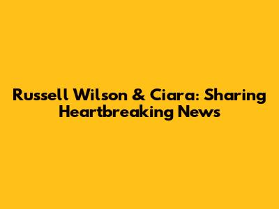 Russell Wilson & Ciara: Sharing Heartbreaking News