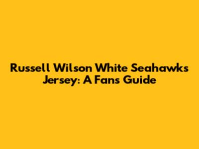 Russell Wilson White Seahawks Jersey: A Fan's Guide