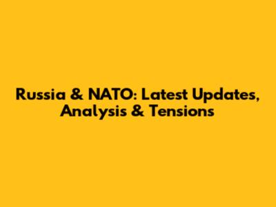 Russia & NATO: Latest Updates, Analysis & Tensions