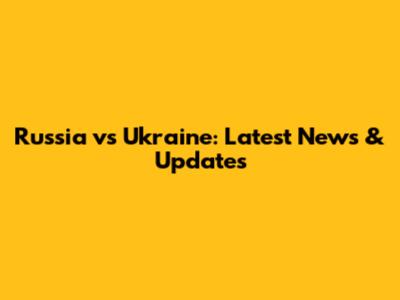 Russia vs Ukraine: Latest News & Updates