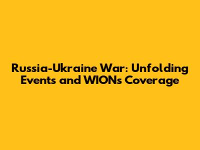 Russia-Ukraine War: Unfolding Events and WION's Coverage