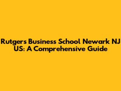 Rutgers Business School Newark NJ US: A Comprehensive Guide