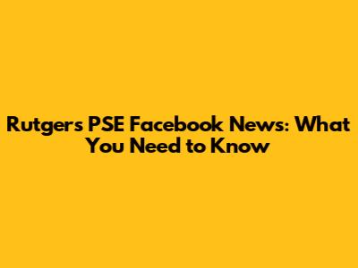Rutgers PSE Facebook News: What You Need to Know