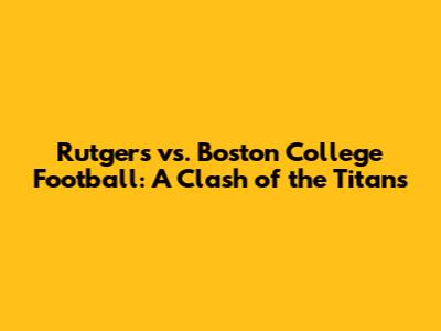 Rutgers vs. Boston College Football: A Clash of the Titans