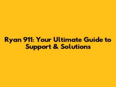 Ryan 911: Your Ultimate Guide to Support & Solutions