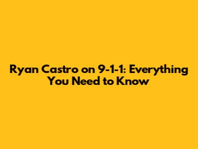 Ryan Castro on 9-1-1: Everything You Need to Know