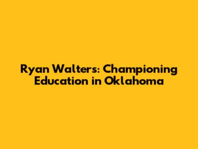 Ryan Walters: Championing Education in Oklahoma