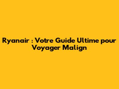 Ryanair : Votre Guide Ultime pour Voyager Malign