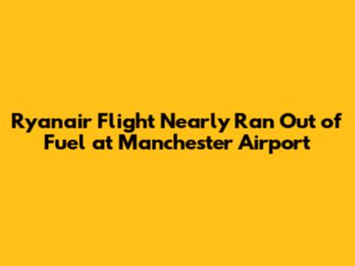 Ryanair Flight Nearly Ran Out of Fuel at Manchester Airport