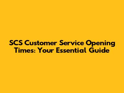 SCS Customer Service Opening Times: Your Essential Guide